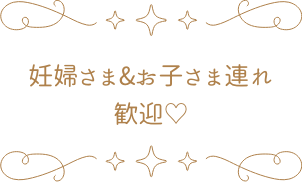 妊婦さま&お子さま連れ 歓迎♡